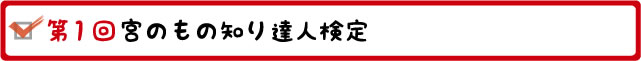 第1回　宮のものしり達人検定